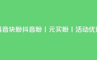 抖音10块1000粉(抖音1000粉丨10元买粉丨活动优惠)
