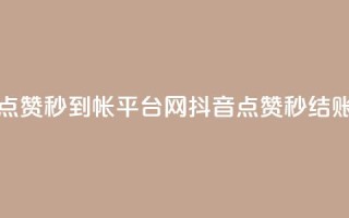 抖音点赞秒到帐平台网(抖音点赞秒结账平台)