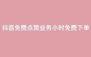 抖音免费点赞业务:24小时免费下单