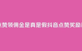 抖音点赞领佣金是真是假(抖音点赞奖励真实吗)