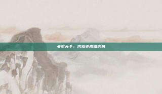 卡密大全:告别无用激活码
