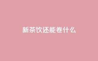新茶饮还能卷什么?