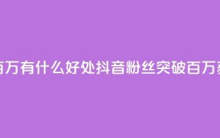 抖音粉丝破百万有什么好处(抖音粉丝突破百万,获得这些好处!)